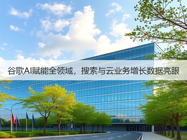 谷歌AI赋能全领域,搜索与云业务增长数据亮眼(图1) 谷歌AI赋能全领域,搜索与云业务增长数据亮眼(图1)