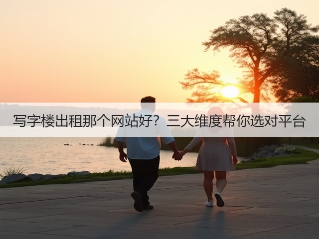 写字楼出租那个网站好?三大维度帮你选对平台(图3) 写字楼出租那个网站好?三大维度帮你选对平台(图3)