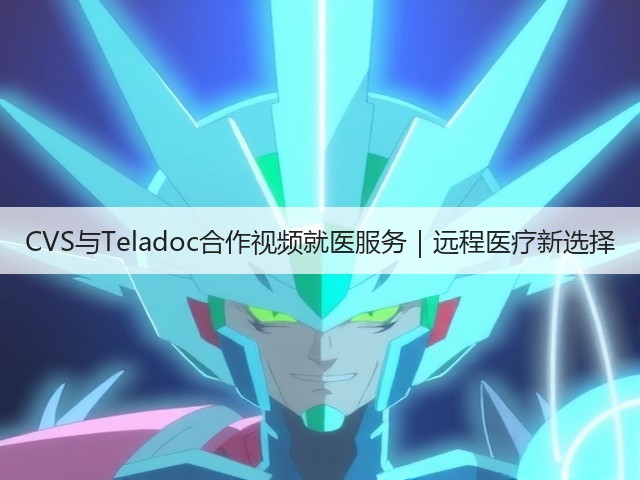CVS与Teladoc合作视频就医服务|远程医疗新选择(图1) CVS与Teladoc合作视频就医服务|远程医疗新选择(图1)