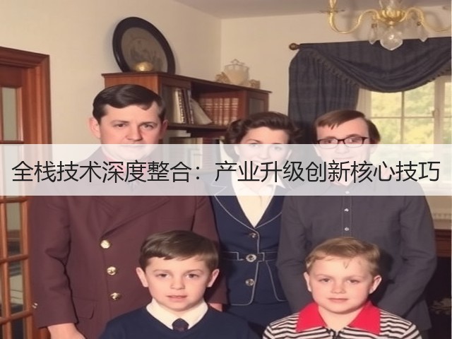 全栈技术深度整合:产业升级创新核心技巧(图2) 全栈技术深度整合:产业升级创新核心技巧(图2)