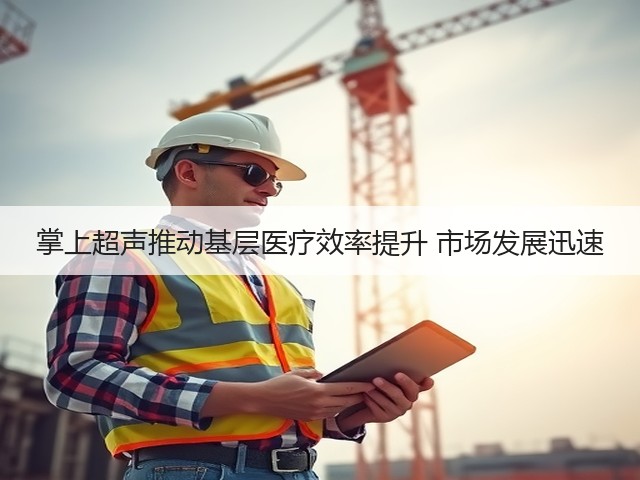 掌上超声推动基层医疗效率提升 市场发展迅速(图3)