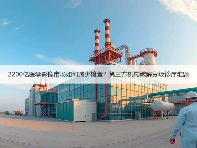 2200亿医学影像市场如何减少检查?第三方机构破解分级诊疗难题(图3) 2200亿医学影像市场如何减少检查?第三方机构破解分级诊疗难题(图3)