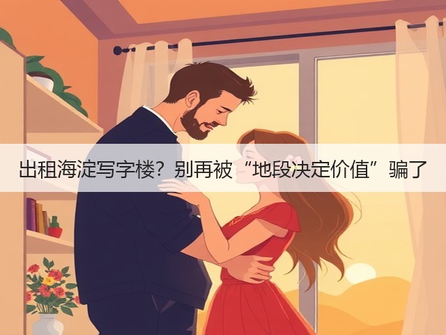 出租海淀写字楼?别再被“地段决定价值”骗了(图2) 出租海淀写字楼?别再被“地段决定价值”骗了(图2)