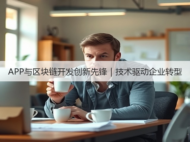 APP与区块链开发创新先锋|技术驱动企业转型(图2) APP与区块链开发创新先锋|技术驱动企业转型(图2)