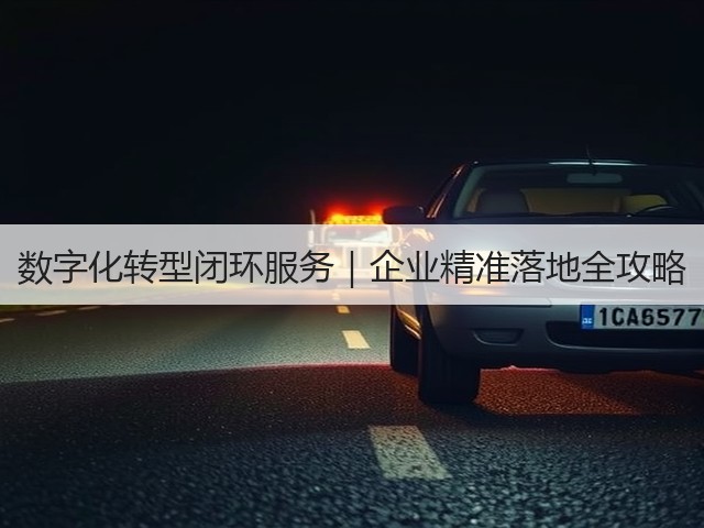 数字化转型闭环服务|企业精准落地全攻略(图2) 数字化转型闭环服务|企业精准落地全攻略(图2)