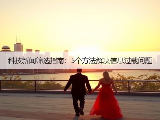 科技新闻筛选指南:5个方法解决信息过载问题(图2) 科技新闻筛选指南:5个方法解决信息过载问题(图2)