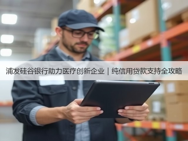 浦发硅谷银行助力医疗创新企业|纯信用贷款支持全攻略(图1) 浦发硅谷银行助力医疗创新企业|纯信用贷款支持全攻略(图1)