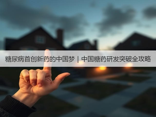 糖尿病首创新药的中国梦|中国糖药研发突破全攻略(图1) 糖尿病首创新药的中国梦|中国糖药研发突破全攻略(图1)