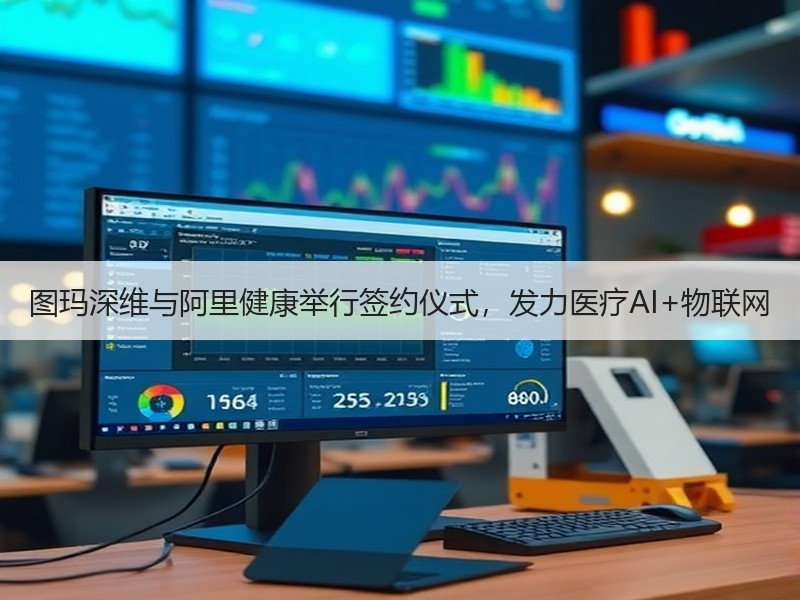 图玛深维与阿里健康举行签约仪式，发力医疗AI+物联网