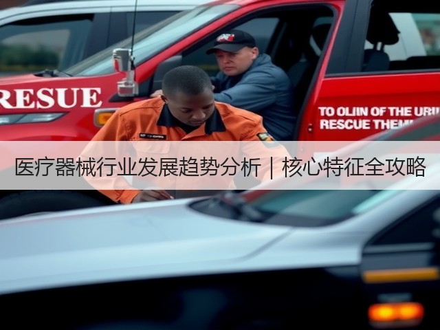 医疗器械行业发展趋势分析|核心特征全攻略(图1) 医疗器械行业发展趋势分析|核心特征全攻略(图1)