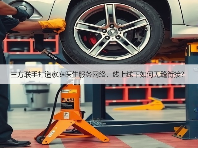三方联手打造家庭医生服务网络,线上线下如何无缝衔接?(图2) 三方联手打造家庭医生服务网络,线上线下如何无缝衔接?(图2)