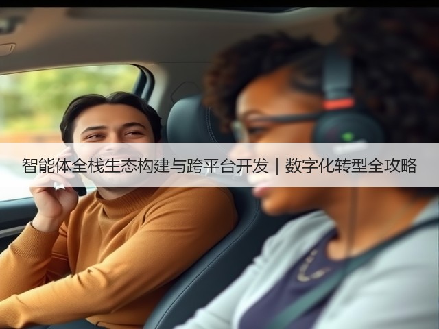 智能体全栈生态构建与跨平台开发|数字化转型全攻略(图1) 智能体全栈生态构建与跨平台开发|数字化转型全攻略(图1)