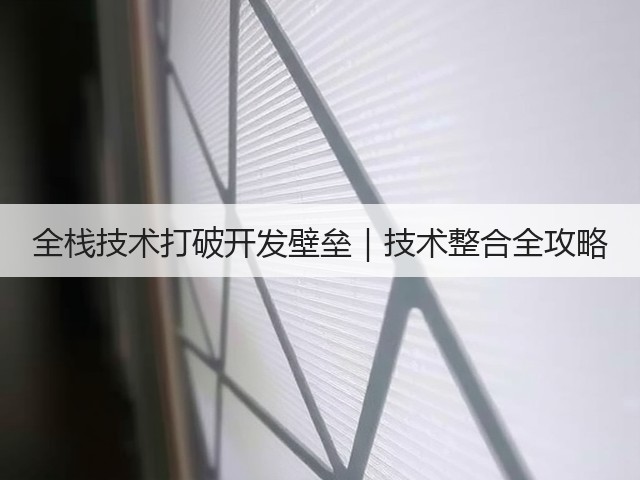 全栈技术打破开发壁垒|技术整合全攻略(图1) 全栈技术打破开发壁垒|技术整合全攻略(图1)