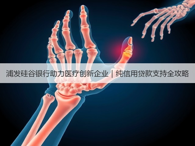 浦发硅谷银行助力医疗创新企业|纯信用贷款支持全攻略(图3) 浦发硅谷银行助力医疗创新企业|纯信用贷款支持全攻略(图3)