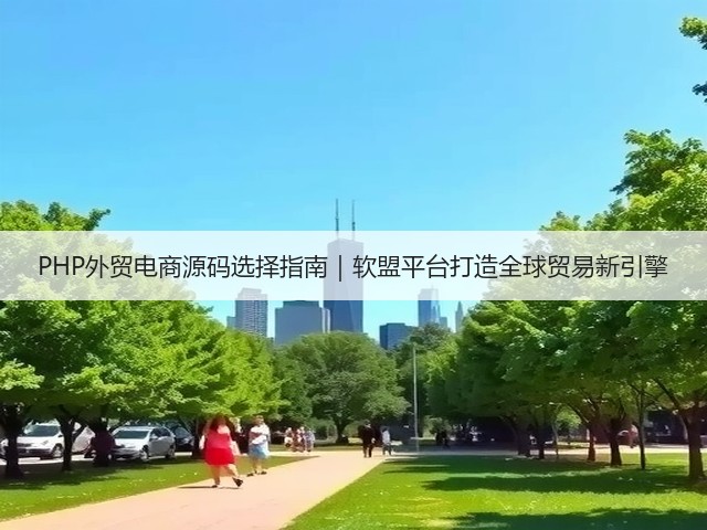 PHP外贸电商源码选择指南|软盟平台打造全球贸易新引擎(图1) PHP外贸电商源码选择指南|软盟平台打造全球贸易新引擎(图1)