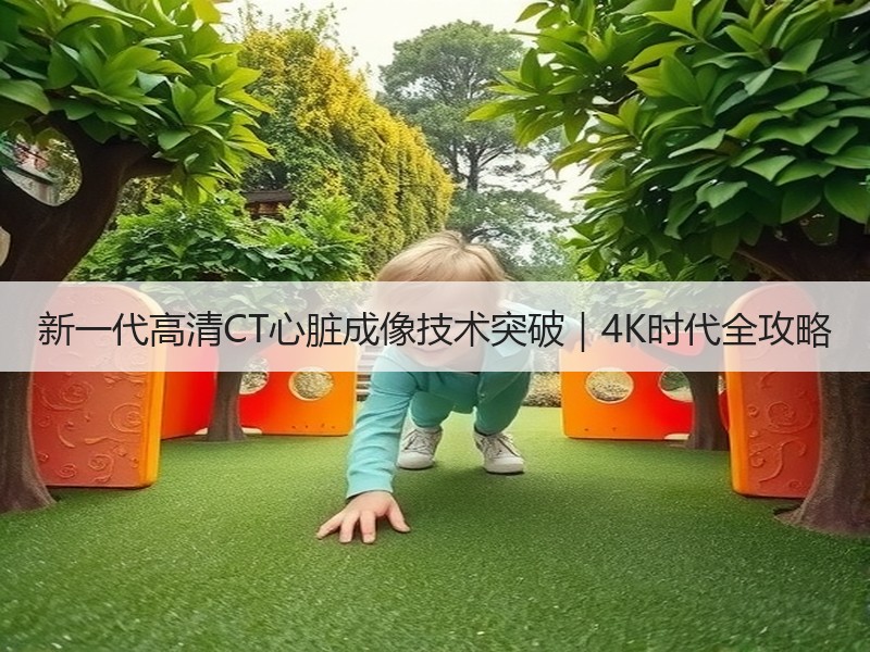 新一代高清CT心脏成像技术突破｜4K时代全攻略