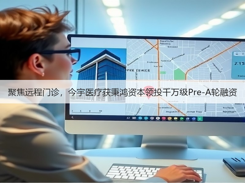 聚焦远程门诊，今宇医疗获秉鸿资本领投千万级Pre-A轮融资