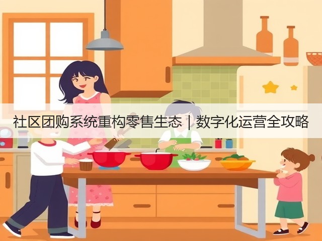 社区团购系统重构零售生态|数字化运营全攻略(图3) 社区团购系统重构零售生态|数字化运营全攻略(图3)