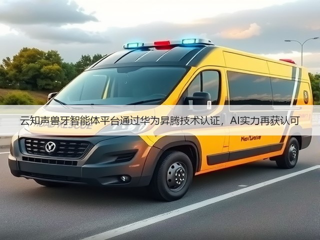 云知声兽牙智能体平台通过华为昇腾技术认证，AI实力再获认可(图1)