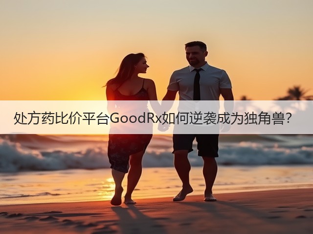 处方药比价平台GoodRx如何逆袭成为独角兽？(图1)