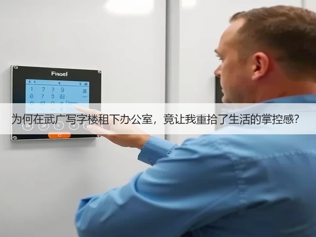为何在武广写字楼租下办公室,竟让我重拾了生活的掌控感?(图3) 为何在武广写字楼租下办公室,竟让我重拾了生活的掌控感?(图3)