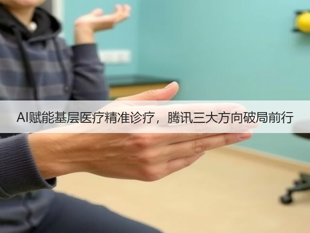 AI赋能基层医疗精准诊疗,腾讯三大方向破局前行(图3) AI赋能基层医疗精准诊疗,腾讯三大方向破局前行(图3)