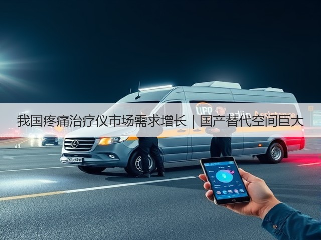 我国疼痛治疗仪市场需求增长|国产替代空间巨大(图1) 我国疼痛治疗仪市场需求增长|国产替代空间巨大(图1)