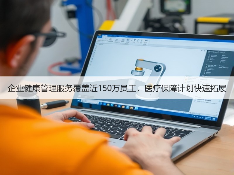 企业健康管理服务覆盖近150万员工，医疗保障计划快速拓展