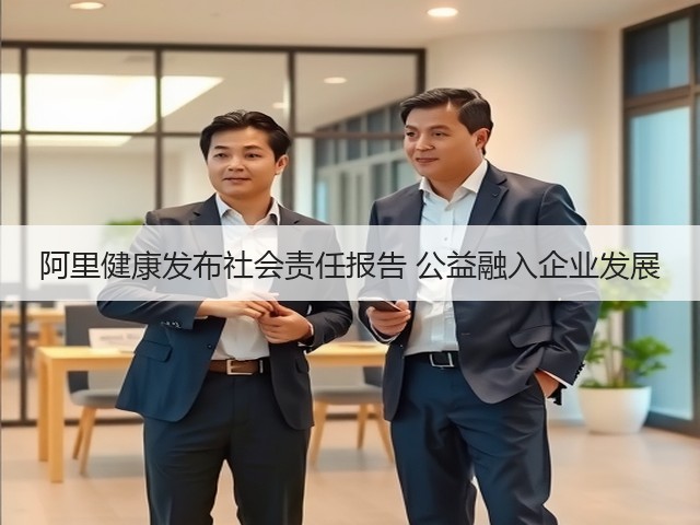 阿里健康发布社会责任报告 公益融入企业发展(图2) 阿里健康发布社会责任报告 公益融入企业发展(图2)