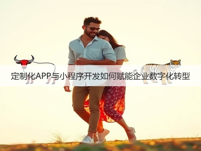 定制化APP与小程序开发如何赋能企业数字化转型(图2) 定制化APP与小程序开发如何赋能企业数字化转型(图2)