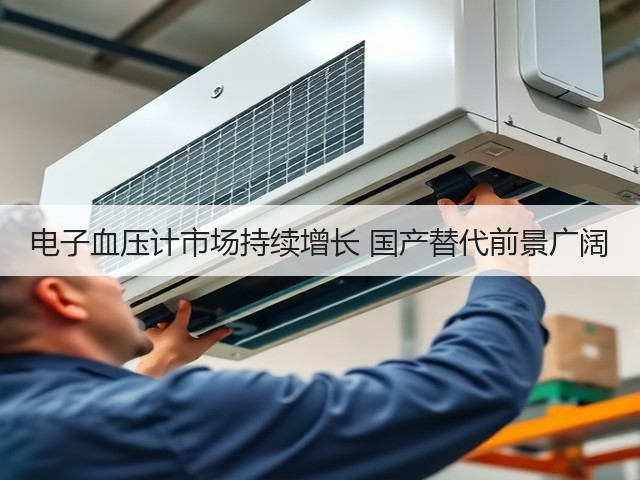 电子血压计市场持续增长 国产替代前景广阔(图1) 电子血压计市场持续增长 国产替代前景广阔(图1)