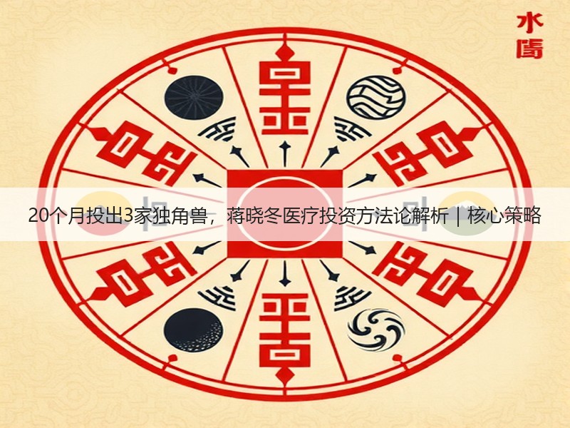 20个月投出3家独角兽，蒋晓冬医疗投资方法论解析｜核心策略