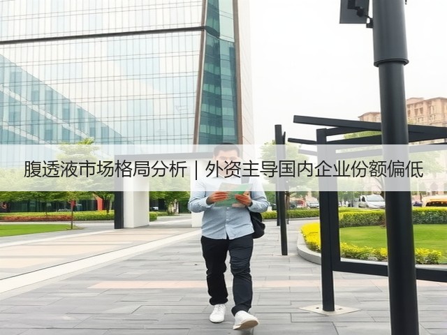 腹透液市场格局分析|外资主导国内企业份额偏低(图3) 腹透液市场格局分析|外资主导国内企业份额偏低(图3)