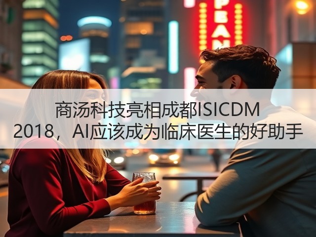 商汤科技亮相成都ISICDM 2018,AI应该成为临床医生的好助手(图3) 商汤科技亮相成都ISICDM 2018,AI应该成为临床医生的好助手(图3)