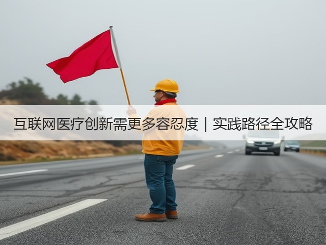 互联网医疗创新需更多容忍度|实践路径全攻略(图1) 互联网医疗创新需更多容忍度|实践路径全攻略(图1)