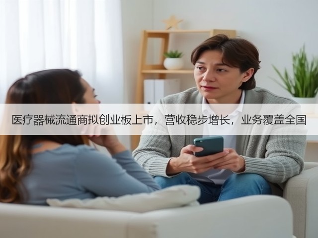 医疗器械流通商拟创业板上市,营收稳步增长,业务覆盖全国(图1) 医疗器械流通商拟创业板上市,营收稳步增长,业务覆盖全国(图1)