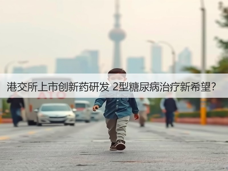 港交所上市创新药研发 2型糖尿病治疗新希望？