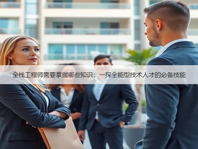 全栈工程师需要掌握哪些知识:一探全能型技术人才的必备技能(图1) 全栈工程师需要掌握哪些知识:一探全能型技术人才的必备技能(图1)