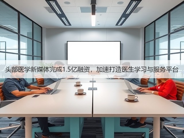 头部医学新媒体完成1.5亿融资,加速打造医生学习与服务平台(图1) 头部医学新媒体完成1.5亿融资,加速打造医生学习与服务平台(图1)