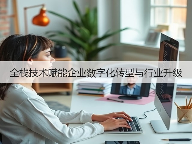 全栈技术赋能企业数字化转型与行业升级(图1) 全栈技术赋能企业数字化转型与行业升级(图1)