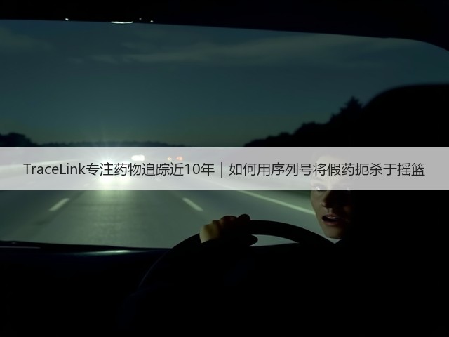 TraceLink专注药物追踪近10年|如何用序列号将假药扼杀于摇篮(图1) TraceLink专注药物追踪近10年|如何用序列号将假药扼杀于摇篮(图1)