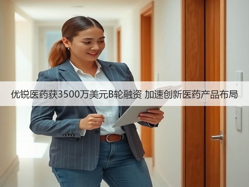 优锐医药获3500万美元B轮融资 加速创新医药产品布局