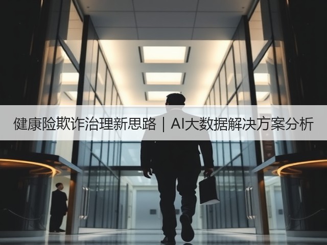 健康险欺诈治理新思路|AI大数据解决方案分析(图1) 健康险欺诈治理新思路|AI大数据解决方案分析(图1)