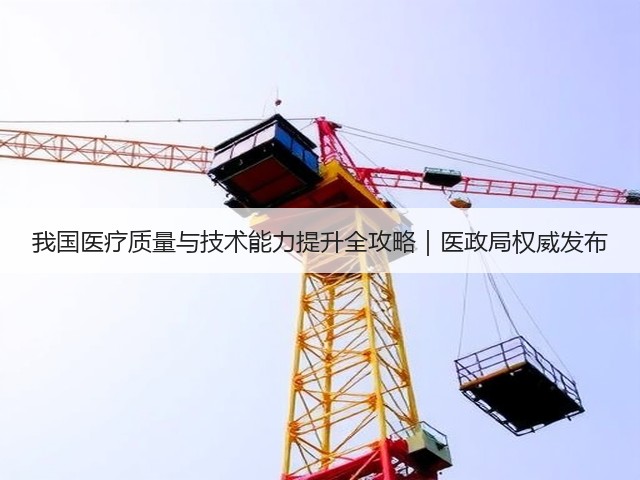 我国医疗质量与技术能力提升全攻略|医政局权威发布(图1) 我国医疗质量与技术能力提升全攻略|医政局权威发布(图1)