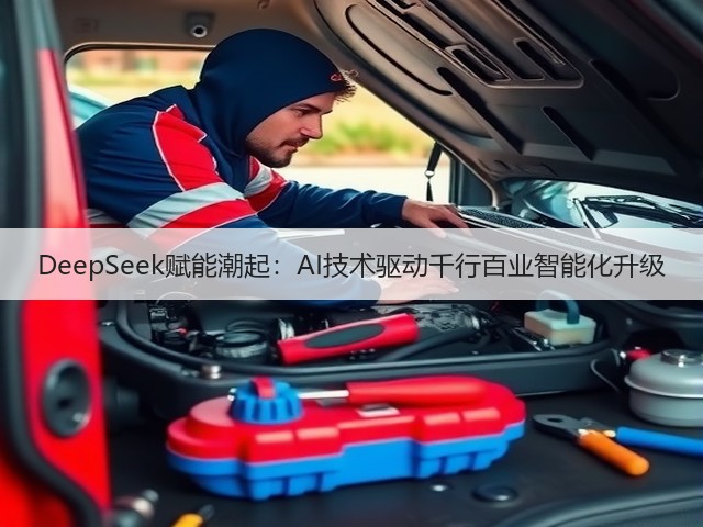 DeepSeek赋能潮起：AI技术驱动千行百业智能化升级(图1)