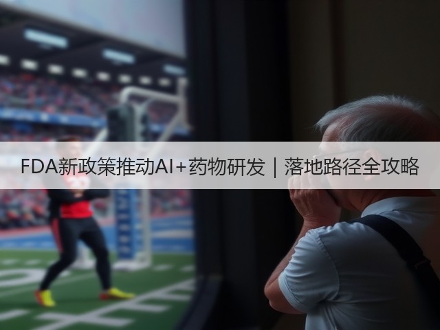 FDA新政策推动AI+药物研发｜落地路径全攻略(图3)