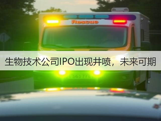 生物技术公司IPO出现井喷,未来可期(图2) 生物技术公司IPO出现井喷,未来可期(图2)