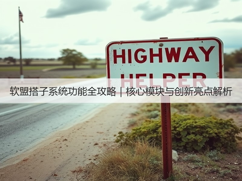 软盟搭子系统功能全攻略｜核心模块与创新亮点解析