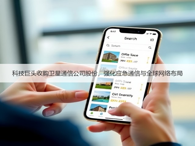 科技巨头收购卫星通信公司股份,强化应急通信与全球网络布局(图2) 科技巨头收购卫星通信公司股份,强化应急通信与全球网络布局(图2)