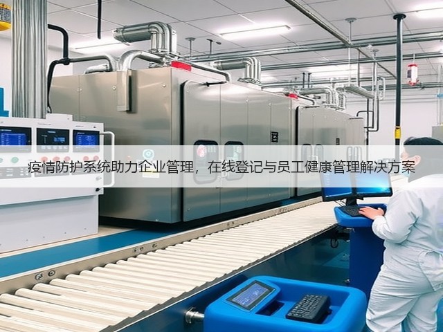 疫情防护系统助力企业管理，在线登记与员工健康管理解决方案(图1)